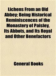 Lichens From an Old Abbey; Being Historical Reminiscences of the Monastery of Paisley, Its Abbots, and Its Royal and Other Benefactors,1154764540,9781154764543