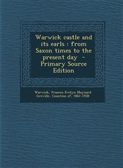 Warwick Castle and Its Earls From Saxon Times to the Present Day - Primary Source Edition,1295343177,9781295343171