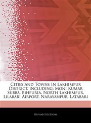 Articles On Cities And Towns In Lakhimpur District, including Moni Kumar Subba, Bihpuria, North Lakhimpur, Lilabari Airport, Narayanpur, Latabari,1244809519,9781244809512