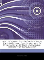 Articles On Isaac, including Cave Of The Patriarchs, Binding Of Isaac, Esau, Islamic View Of Isaac, Sacrifice Of Isaac (caravaggio), Testament Of Isaac, Rebecca,1242710019,9781242710018
