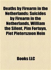 Deaths by Firearm in the Netherlands Suicides by Firearm in the Netherlands, William the Silent, Pim Fortuyn, Piet Pieterszoon Hein,1156121264,9781156121269