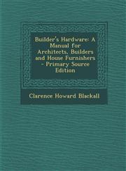 Builder's Hardware A Manual for Architects, Builders and House Furnishers - Primary Source Edition,129430495X,9781294304951
