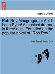 Rob Roy MacGregor, or Auld Lang Syne! a Musical Drama, in Three Acts. Founded on the Popular Novel of Rob Roy..,1241063613,9781241063610