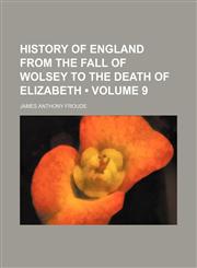 History of England From the Fall of Wolsey to the Death of Elizabeth (Volume 9),1234960613,9781234960612