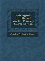 Louis Agassiz; His Life and Work,1289533970,9781289533977