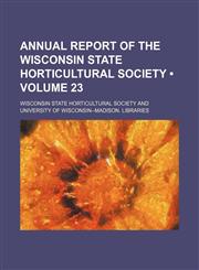 Annual Report of the Wisconsin State Horticultural Society (Volume 23),115426596X,9781154265965