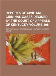 Reports of Civil and Criminal Cases Decided by the Court of Appeals of Kentucky Volume 106,1230049819,9781230049816