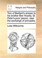 Tom of Bedlam's answer to his brother Ben Hoadly, St. Peter's-poor parson, near the exchange of principles.,1170551416,9781170551417