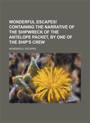 Wonderful Escapes! Containing the Narrative of the Shipwreck of the Antelope Packet, by One of the Ship's Crew,1458952347,9781458952349