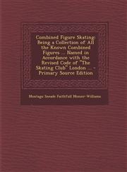 Combined Figure Skating Being a Collection of All the Known Combined Figures ... Named in Accordance with the Revised Code of "The Skating Club" London ... - Primary Source Edition,1293009628,9781293009628