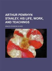 Arthur Penrhyn Stanley, his life, work, and teachings,123118485X,9781231184851
