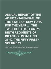 Annual Report of the Adjutant-General of the State of New York for the Year (Volume 24); The Twentieth [To] Forty-Ninth Regiments of Infantry. 1900-01. No. 25-42. the Fifty-First,1235178382,9781235178382