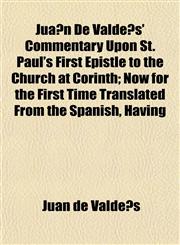Jua N de Valde S' Commentary Upon St. Paul's First Epistle to the Church at Corinth; Now for the First Time Translated from the Spanish, Having,1152218883,9781152218888
