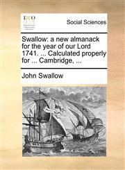 Swallow a new almanack for the year of our Lord 1741. ... Calculated properly for ... Cambridge, ...,117088752X,9781170887523