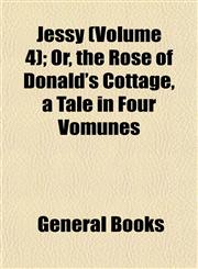 Jessy (Volume 4); Or, the Rose of Donald's Cottage, a Tale in Four Vomunes,1153249022,9781153249027