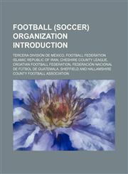 Football (soccer) organization Introduction Tercera División de México, Football Federation Islamic Republic of Iran, Cheshire County League,1156949556,9781156949559