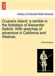 Crusoe's Island a ramble in the footsteps of Alexander Selkirk. With sketches of adventure in California and Washoe.,124131909X,9781241319090