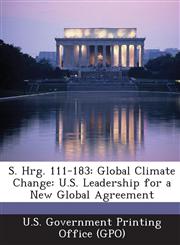 S. Hrg. 111-183 Global Climate Change: U.S. Leadership for a New Global Agreement,1287333036,9781287333036