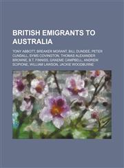 British emigrants to Australia Tony Abbott, Breaker Morant, Bill Dundee, Peter Cundall, Syms Covington, Thomas Alexander Browne, B.T. Finniss,1234577992,9781234577995