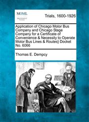 Application of Chicago Motor Bus Company and Chicago Stage Company for a Certificate of Convenience & Necessity to Operate Motor Bus Lines & Routes} Docket No. 6066,1275558925,9781275558922