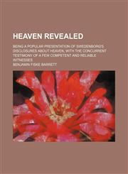 Heaven revealed; being a popular presentation of Swedenborg's disclosures about heaven, with the concurrent testimony of a few competent and reliable witnesses,1150220074,9781150220074