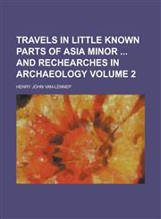 Travels in Little Known Parts of Asia Minor  and Rechearches in Archaeology Volume 2,1230004939,9781230004938