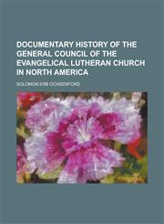 Documentary history of the General Council of the Evangelical Lutheran Church in North America,123014322X,9781230143224
