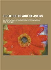Crotchets and Quavers; Or, Revelations of an Opera Manager in America,1230200177,9781230200170