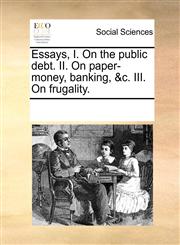 Essays, I. On the public debt. II. On paper-money, banking, &c. III. On frugality.,1170352340,9781170352342