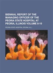 Biennial report of the managing officer of the Peoria State Hospital at Peoria, Illinois Volume 8-10,1236855876,9781236855879