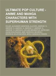 Ultimate Pop Culture - Anime and Manga Characters with Superhuman Strength Eclair, Alexander Anderson, Alucard, Android 13, Android 14, Android 16, a,1234785129,9781234785123