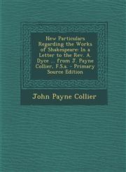 New Particulars Regarding the Works of Shakespeare In a Letter to the REV. A. Dyce ... from J. Payne Collier, F.S.A. - Primary Source Edition,1287577903,9781287577904