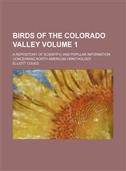 Birds of the Colorado Valley Volume 1; a repository of scientific and popular information concerning North American ornithology,1130478548,9781130478549