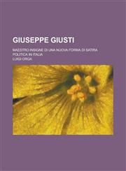 Giuseppe Giusti; Maestro Insigne Di Una Nuova Forma Di Satira Politica in Italia,1234556243,9781234556242