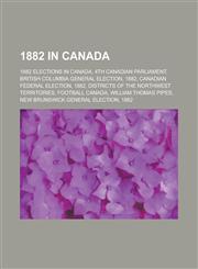1882 in Canada 4th Canadian Parliament, Districts of the Northwest Territories, Football Canada, William Thomas Pipes,1156342988,9781156342985