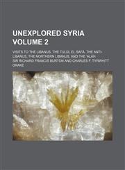 Unexplored Syria Volume 2; Visits to the Libanus, the Tulul El Safa, the Anti-Libanus, the Northern Libanus, and the Alah,1150251352,9781150251351