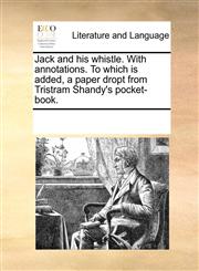 Jack and his whistle. With annotations. To which is added, a paper dropt from Tristram Shandy's pocket-book.,1170052487,9781170052488