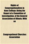 Rights of Congregationalists in Knox College; Being the Report of a Committee of Investigation, of the General Association of Illinois; With an,1153138301,9781153138307