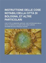 Instruttione Delle Cose Notabili Della Citta Di Bologna, Et Altre Particolari; Con Tutte Le Memorie Antiche, Che Si Ritrovano Nella Citta, E Conta Et,123437207X,9781234372071