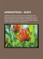 Arwingpedia - Ships Carriers, Images of Ships, Mecha, Personal Craft, Satellites and Space Stations, Starfighters, Utility Ships, Warships,1234707128,9781234707125