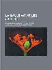 La Gaule Avant Les Gaulois; D'Apres Les Monuments Et Les Textes,1236379268,9781236379269
