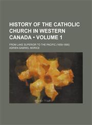 History of the Catholic Church in Western Canada (Volume 1); From Lake Superior to the Pacific (1659-1895),115402945X,9781154029451