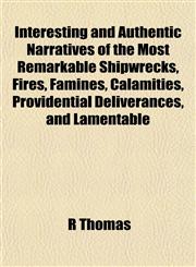 Interesting and Authentic Narratives of the Most Remarkable Shipwrecks, Fires, Famines, Calamities, Providential Deliverances, and Lamentable,1154747441,9781154747447