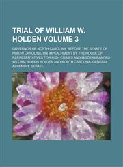 Trial of William W. Holden Volume 3; Governor of North Carolina, Before the Senate of North Carolina, on Impeachment by the House of Representatives f,1150413506,9781150413506