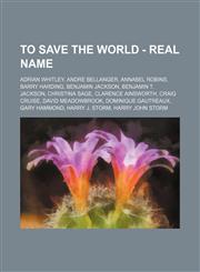 To Save the World - Real Name Adrian Whitley, Andre Bellanger, Annabel Robins, Barry Harding, Benjamin Jackson, Benjamin T. Jackson, Christina Sage, Clarence Ainsworth, Craig Cruise, David Meadowbrook, Dominique Gautreaux, Gary Hammond, Harry J. Storm, H,1234683288,9781234683283