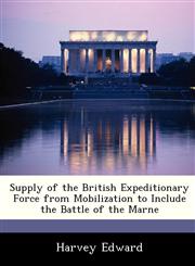 Supply of the British Expeditionary Force from Mobilization to Include the Battle of the Marne,1288297688,9781288297689