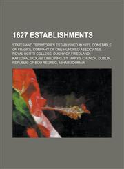 1627 Establishments Constable of France, Company of One Hundred Associates, Royal Scots College, Katedralskolan, Linkoping, St. Mary's Chu,1156354153,9781156354155
