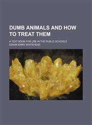 Dumb animals and how to treat them; a text book for use in the public schools,1236513339,9781236513335