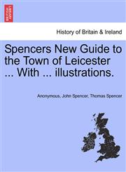 Spencers New Guide to the Town of Leicester ... With ... illustrations.,1241321825,9781241321826
