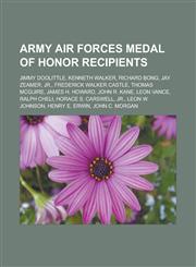 Army Air Forces Medal of Honor recipients Jimmy Doolittle, Kenneth Walker, Richard Bong, Jay Zeamer, Jr., Frederick Walker Castle,1233124617,9781233124619